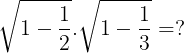 \large \sqrt{1-\frac{1}{2}}.\sqrt{1-\frac{1}{3}}=?